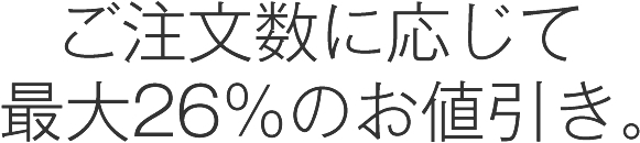 ご注文数に応じて最大50%のお値引き。
