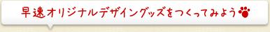 早速オリジナルデザイングッズをつくってみよう