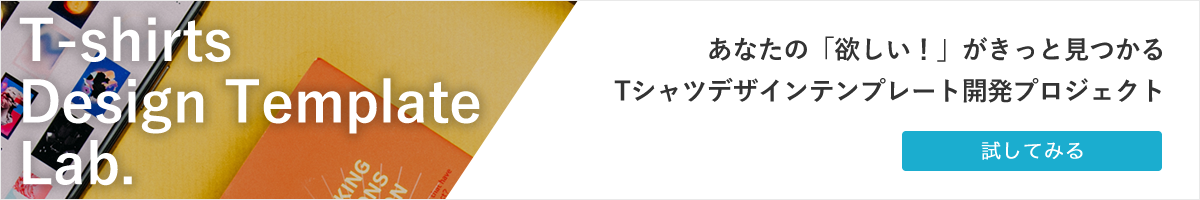 あなたの「欲しい！」がきっと見つかるTシャツデザインテンプレート開発プロジェクト「Tシャツデザインテンプレートラボ」